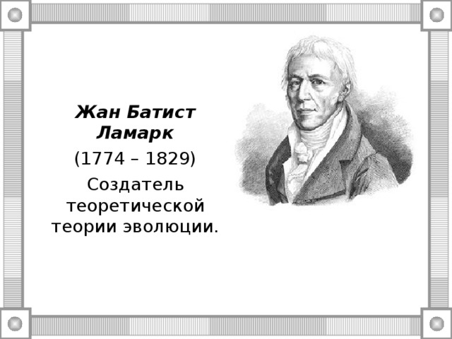 Жан Батист Ламарк (1774 – 1829) Создатель теоретической теории эволюции. 