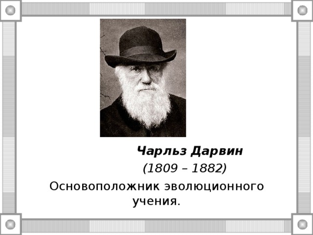  Чарльз Дарвин  (1809 – 1882) Основоположник эволюционного учения. 