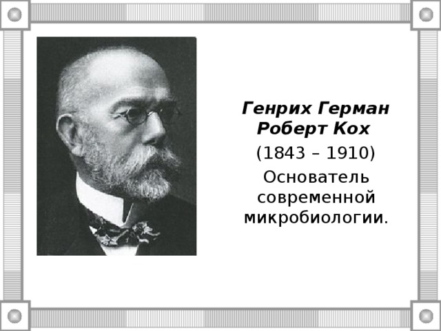 Генрих Герман Роберт Кох  (1843 – 1910) Основатель современной микробиологии. 