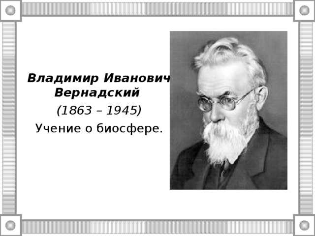Владимир Иванович Вернадский (1863 – 1945) Учение о биосфере. 