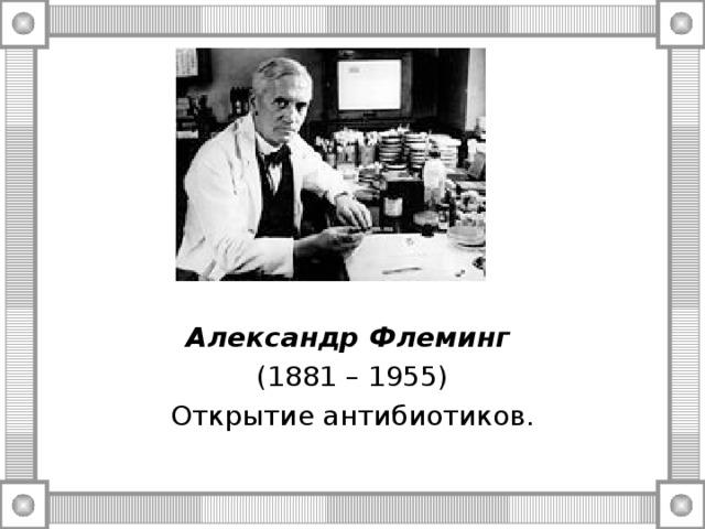 Александр Флеминг  (1881 – 1955) Открытие антибиотиков. 