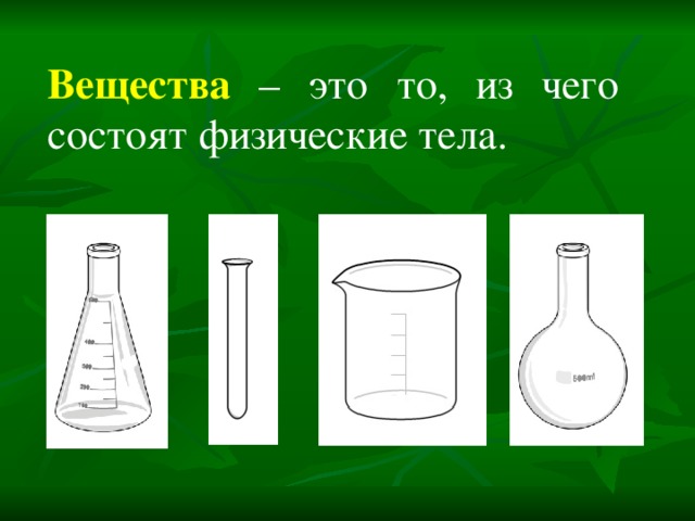 Вещества – это то, из чего состоят физические тела. 