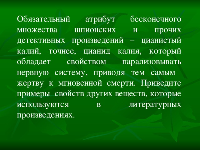 Обязательный атрибут бесконечного множества шпионских и прочих детективных произведений – цианистый калий, точнее, цианид калия, который обладает свойством парализовывать нервную систему, приводя тем самым жертву к мгновенной смерти. Приведите примеры свойств других веществ, которые используются в литературных произведениях. 