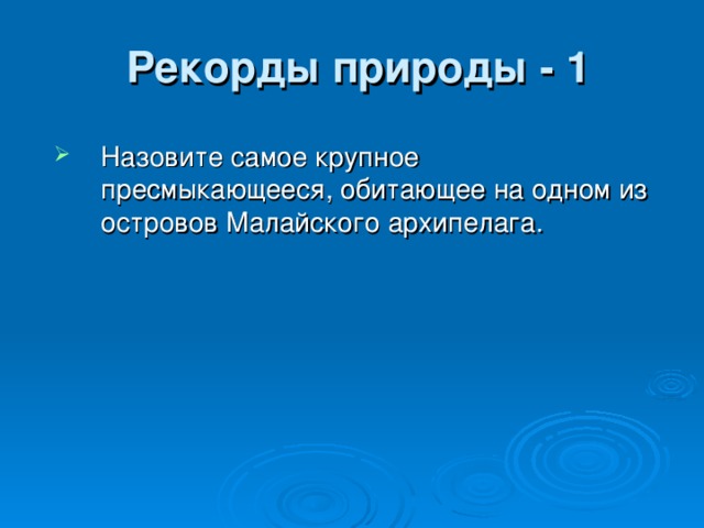 Рекорды природы - 1 Назовите самое крупное пресмыкающееся, обитающее на одном из островов Малайского архипелага.  