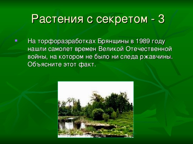 Растения с секретом  - 3 На торфоразработках Брянщины в 1989 году нашли самолет времен Великой Отечественной войны, на котором не было ни следа ржавчины. Объясните этот факт. 