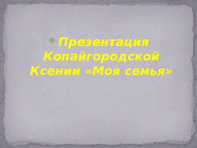 Презентация Копайгородской Ксении «Моя семья» 