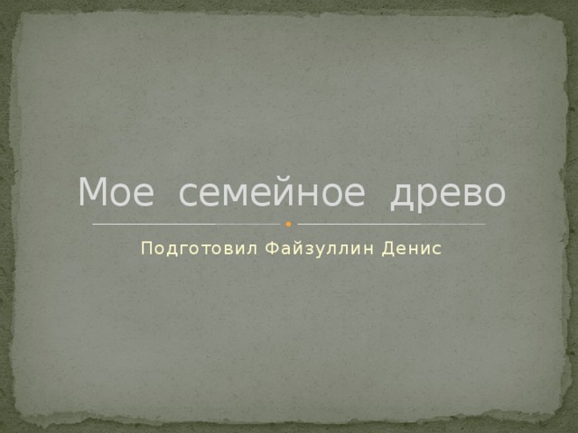 Мое семейное древо Подготовил Файзуллин Денис 