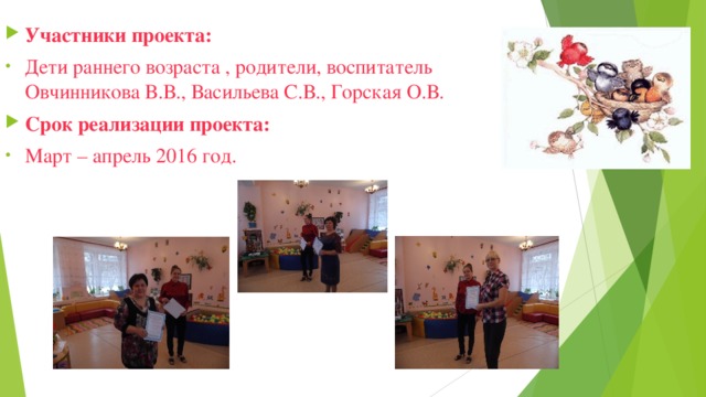 Участники проекта: Дети раннего возраста , родители, воспитатель Овчинникова В.В.,  Васильева С.В., Горская О.В. Срок реализации проекта: Март – апрель 2016 год. 