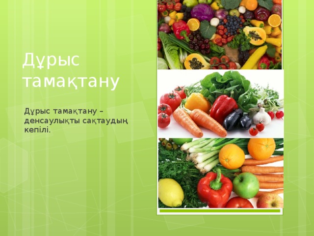Дұрыс тамақтану   Дұрыс тамақтану – денсаулықты сақтаудың кепілі. 