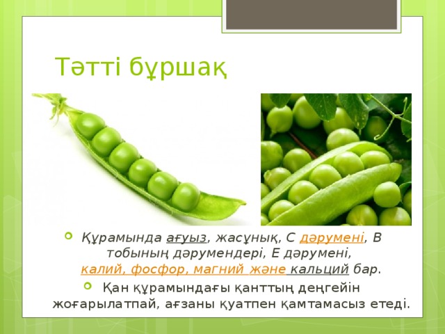 Тәтті бұршақ Құрамында  ағуыз , жасұнық, С  дәрумені , В тобының дәрумендері, Е дәрумені,  калий, фосфор, магний және кальций  бар. Қан құрамындағы қанттың деңгейін жоғарылатпай, ағзаны қуатпен қамтамасыз етеді.   