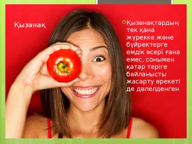 Қызанақтардың тек қана жүрекке және бүйректерге емдік әсері ғана емес, сонымен қатар теріге байланысты жасарту әрекеті де дәлелденген Қызанақ   