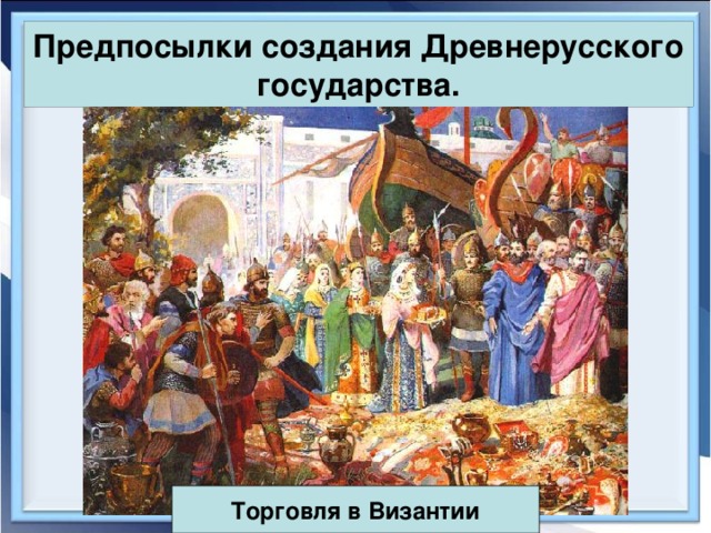 Предпосылки создания Древнерусского государства. Торговля в Византии 