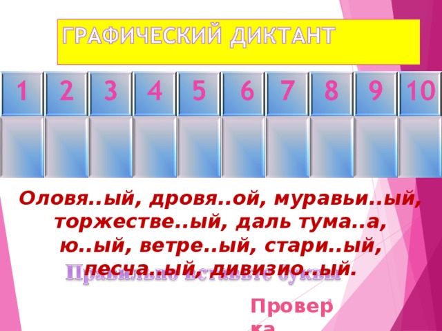 Оловя..ый, дровя..ой, муравьи..ый, торжестве..ый, даль тума..а, ю..ый, ветре..ый, стари..ый, песча..ый, дивизио..ый. Проверка