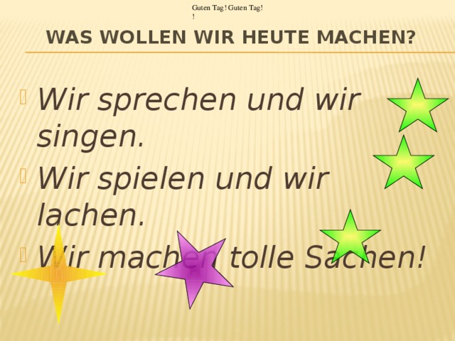 Guten Tag! Guten Tag! ! Was wollen wir heute machen?