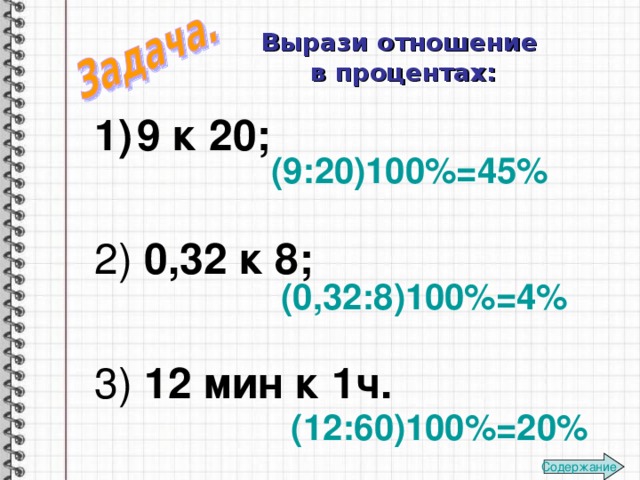 Вырази отношение  в процентах: 9 к 20; 2) 0,32 к 8;  3) 12 мин к 1ч. (9:20)100%=45% (0,32:8)100%=4% (12:60)100%=20% Содержание 