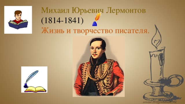 Михаил Юрьевич Лермонтов (1814-1841) Жизнь и творчество писателя. 