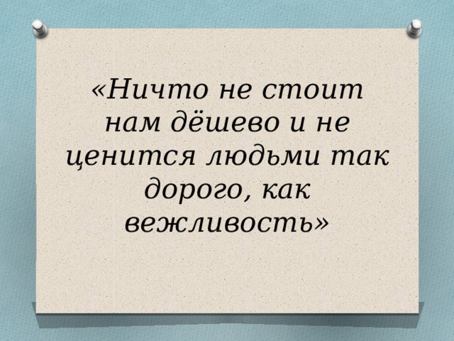 Пословица ничем. Ничто не ценится так дорого и не стоит так дешево как вежливость. Ничто не обходится так дешево и не ценится так дорого как вежливость. Ничто не ценится так дорого и не. Не ценится так дорого как вежливость.