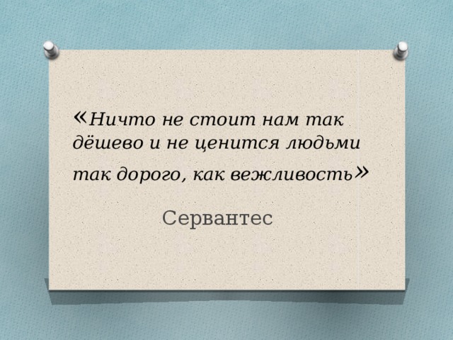 Смысл стоит. Ничто не стоит так дёшево и не ценится так дорого как вежливость. Ничто не обходится так дешево и не ценится так дорого как вежливость. Ничего не стоит так дешево. Ничто не дается нам так дешево и не ценится так дорого как вежливость.