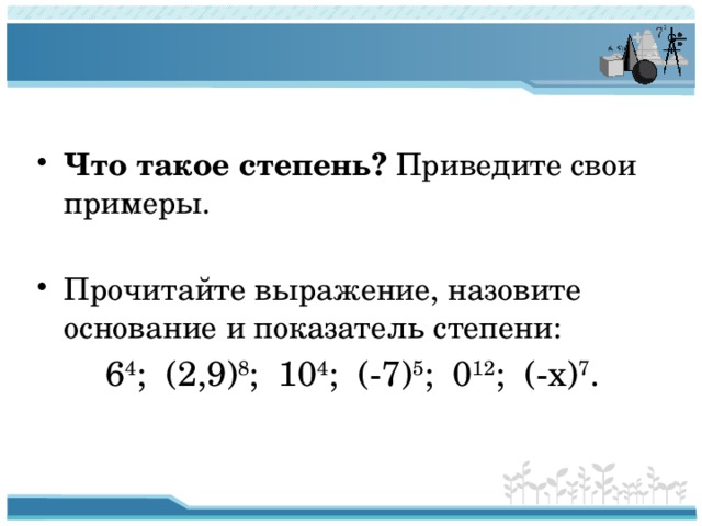 Что такое степень? Приведите свои примеры. Прочитайте выражение, назовите основание и показатель степени: