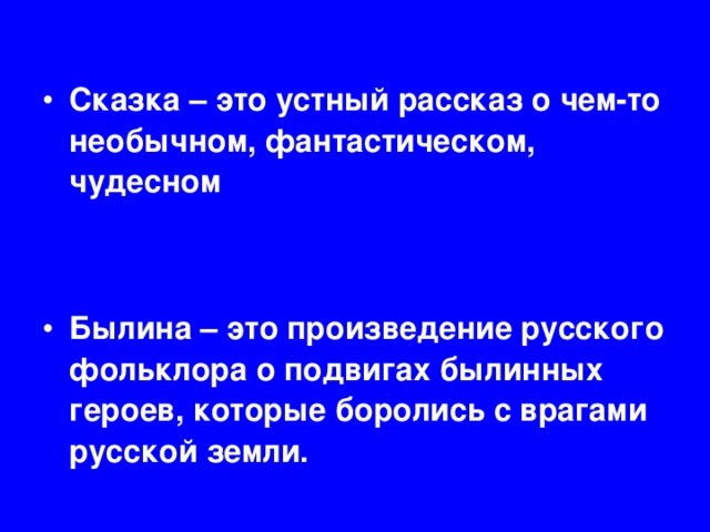 Сказка – это устный рассказ о чем-то необычном, фантастическом, чудесном   Былина – это произведение русского фольклора о подвигах былинных героев, которые боролись с врагами русской земли.