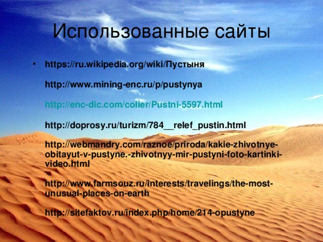 Использованные сайты https://ru.wikipedia.org/wiki/Пустыня   http://www.mining-enc.ru/p/pustynya   http://enc-dic.com/colier/Pustni-5597.html   http://doprosy.ru/turizm/784__relef_pustin.html   http://webmandry.com/raznoe/priroda/kakie-zhivotnye-obitayut-v-pustyne.-zhivotnyy-mir-pustyni-foto-kartinki-video.html   http://www.farmsouz.ru/interests/travelings/the-most-unusual-places-on-earth   http://sitefaktov.ru/index.php/home/214-opustyne     