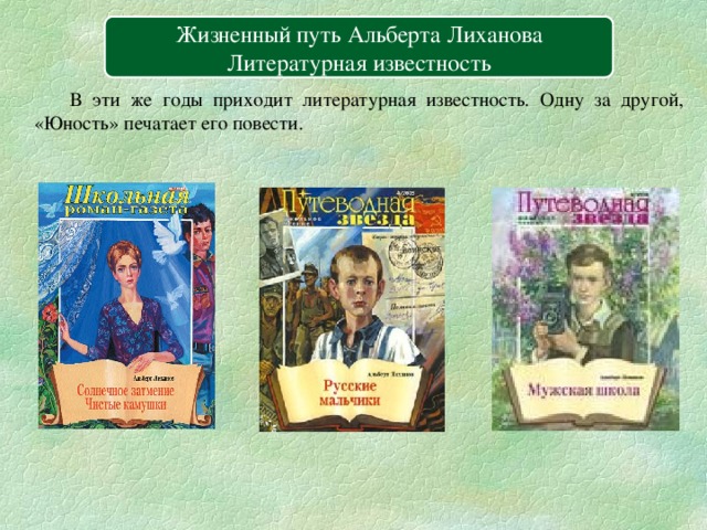 Содержание Вперёд Жизненный путь Альберта Лиханова Литературная известность  В эти же годы приходит литературная известность. Одну за другой, «Юность» печатает его повести. 