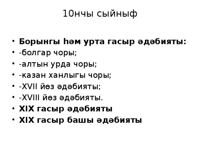 10нчы сыйныф   Борынгы һәм урта гасыр әдәбияты: -болгар чоры; -алтын урда чоры; -казан ханлыгы чоры; -XVII йөз әдәбияты; -XVIII йөз әдәбияты. XIX гасыр әдәбияты XIX гасыр башы әдәбияты 