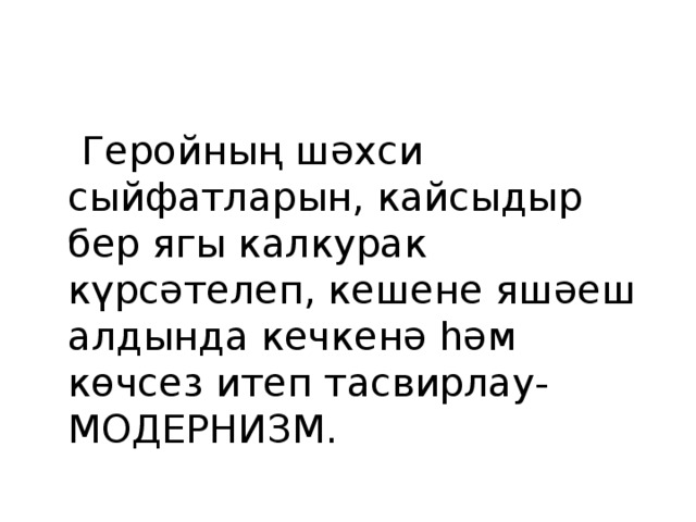  Геройның шәхси сыйфатларын, кайсыдыр бер ягы калкурак күрсәтелеп, кешене яшәеш алдында кечкенә һәм көчсез итеп тасвирлау- МОДЕРНИЗМ. 