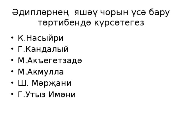 Әдипләрнең яшәү чорын үсә бару тәртибендә күрсәтегез К.Насыйри Г.Кандалый М.Акъегетзадә М.Акмулла Ш. Мәрҗани Г.Утыз Имәни 