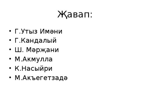 Җавап: Г.Утыз Имәни Г.Кандалый Ш. Мәрҗани М.Акмулла К.Насыйри М.Акъегетзадә 