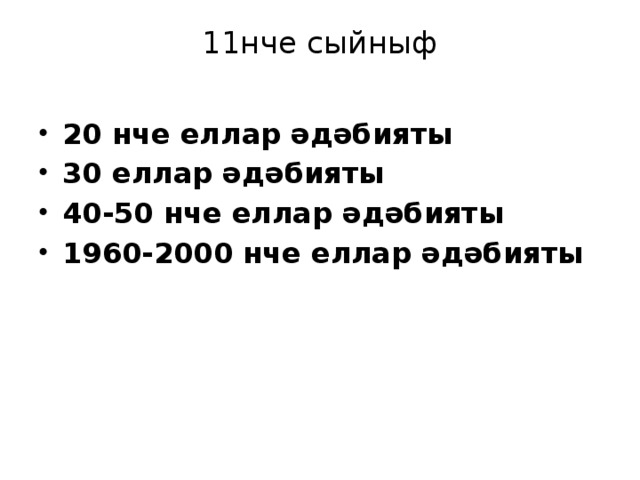 11нче сыйныф   20 нче еллар әдәбияты 30 еллар әдәбияты 40-50 нче еллар әдәбияты 1960-2000 нче еллар әдәбияты   