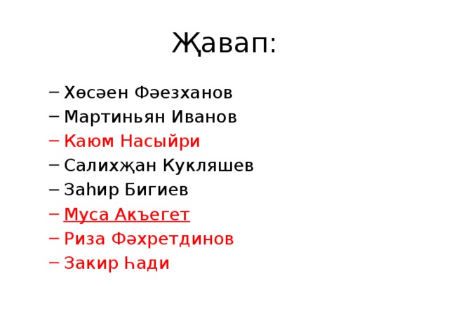 Җавап: Хөсәен Фәезханов Мартиньян Иванов Хөсәен Фәезханов Мартиньян Иванов Каюм Насыйри Каюм Насыйри Салихҗан Кукляшев Заһир Бигиев Салихҗан Кукляшев Заһир Бигиев Муса Акъегет Риза Фәхретдинов Закир Һади Муса Акъегет Риза Фәхретдинов Закир Һади 