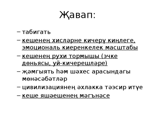 Җавап: табигать кешенең хисләрне кичерү киңлеге, эмоциональ киеренкелек масштабы кешенең рухи тормышы (эчке дөньясы, уй-кичерешләре) җәмгыять һәм шәхес арасындагы мөнәсәбәтләр цивилизациянең әхлакка тәэсир итүе кеше яшәешенең мәгънәсе табигать кешенең хисләрне кичерү киңлеге, эмоциональ киеренкелек масштабы кешенең рухи тормышы (эчке дөньясы, уй-кичерешләре) җәмгыять һәм шәхес арасындагы мөнәсәбәтләр цивилизациянең әхлакка тәэсир итүе кеше яшәешенең мәгънәсе 