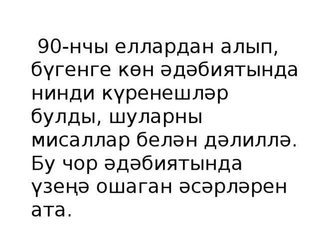  90-нчы еллардан алып, бүгенге көн әдәбиятында нинди күренешләр булды, шуларны мисаллар белән дәлиллә. Бу чор әдәбиятында үзеңә ошаган әсәрләрен ата. 