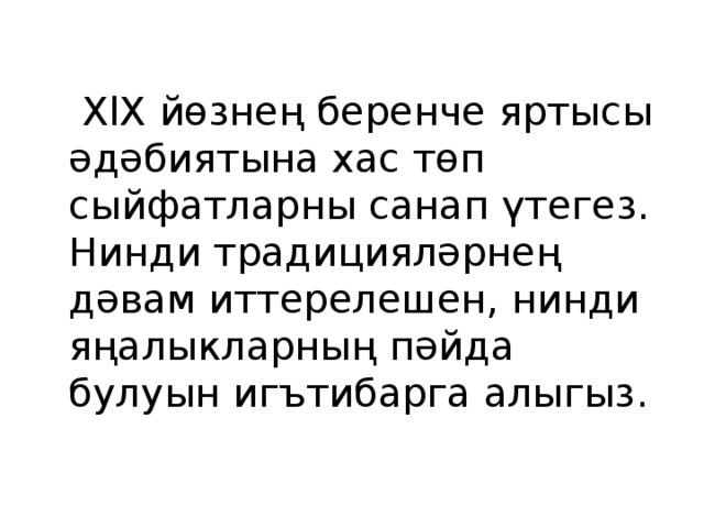  ХlХ йөзнең беренче яртысы әдәбиятына хас төп сыйфатларны санап үтегез. Нинди традицияләрнең дәвам иттерелешен, нинди яңалыкларның пәйда булуын игътибарга алыгыз. 