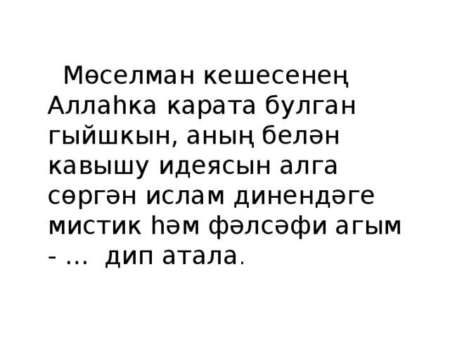  Мөселман кешесенең Аллаһка карата булган гыйшкын, аның белән кавышу идеясын алга сөргән ислам динендәге мистик һәм фәлсәфи агым - ... дип атала . 