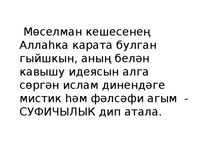  Мөселман кешесенең Аллаһка карата булган гыйшкын, аның белән кавышу идеясын алга сөргән ислам динендәге мистик һәм фәлсәфи агым - СУФИЧЫЛЫК дип атала. 