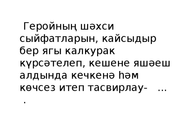  Геройның шәхси сыйфатларын, кайсыдыр бер ягы калкурак күрсәтелеп, кешене яшәеш алдында кечкенә һәм көчсез итеп тасвирлау- ... . 