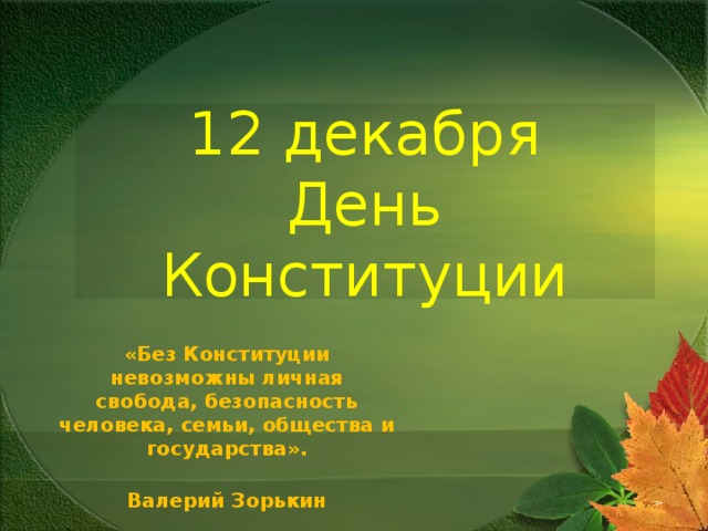 12 декабря  День Конституции «Без Конституции невозможны личная свобода, безопасность человека, семьи, общества и государства».  Валерий Зорькин  