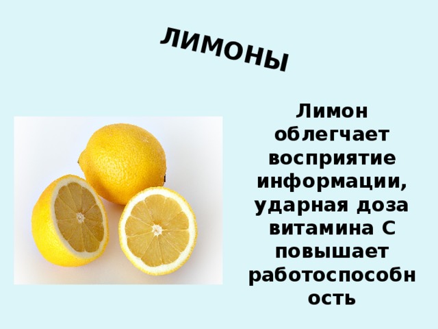 ЛИМОНЫ Лимон облегчает восприятие информации, ударная доза витамина С повышает работоспособность 