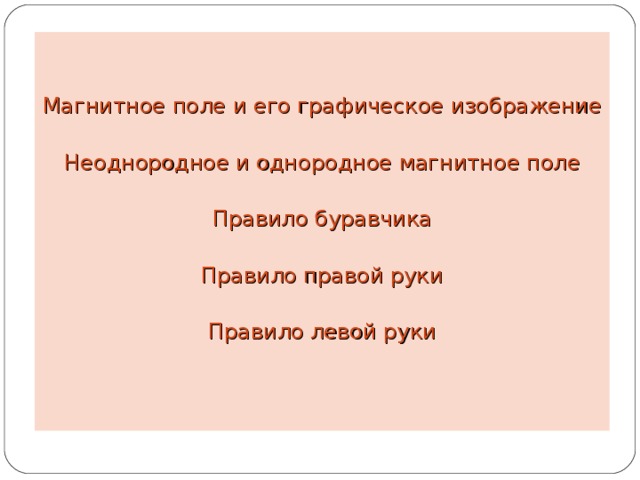 Магнитное поле и его графическое изображение Неоднородное и однородное магнитное поле Правило буравчика Правило правой руки Правило левой руки 