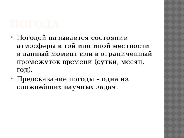 Погода Погодой называется состояние атмосферы в той или иной местности в данный момент или в ограниченный промежуток времени (сутки, месяц, год). Предсказание погоды – одна из сложнейших научных задач. 