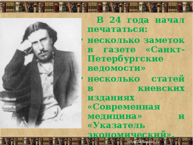  В 24 года начал печататься: несколько заметок в газете «Санкт-Петербургские ведомости» несколько статей в киевских изданиях «Современная медицина» и «Указатель экономический».  