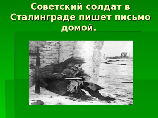 Советский солдат в Сталинграде пишет письмо домой. 