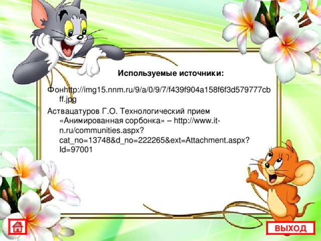 Используемые источники: Фон http://img15.nnm.ru/9/a/0/9/7/f439f904a158f6f3d579777cbff.jpg  Аствацатуров Г.О. Технологический прием «Анимированная сорбонка» – http://www.it-n.ru/communities.aspx?cat_no=13748&d_no=222265&ext=Attachment.aspx?Id=97001 ВЫХОД 