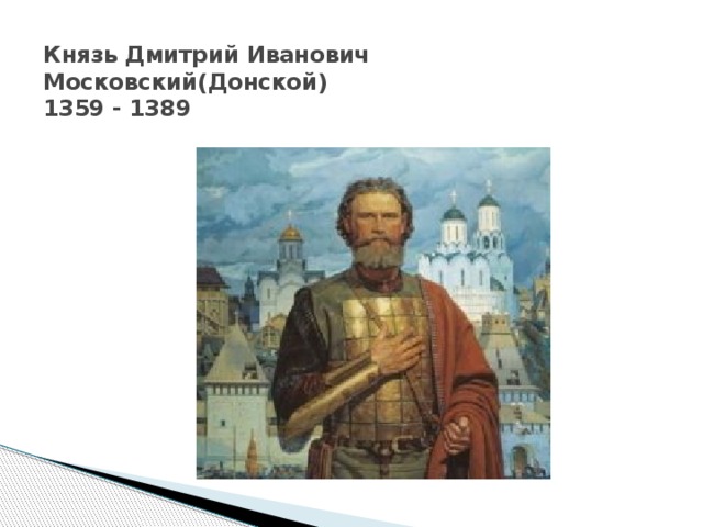 Князь Дмитрий Иванович Московский(Донской)  1359 - 1389 