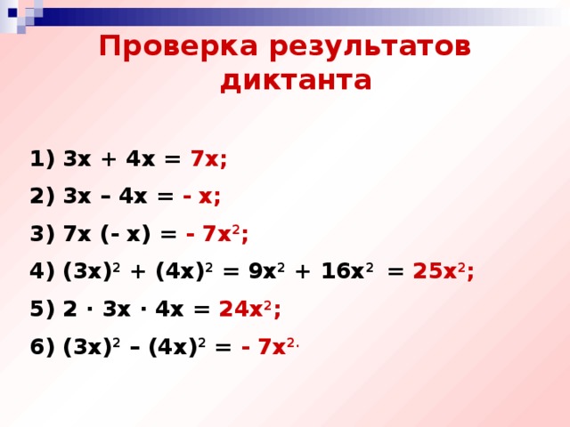 Проверка результатов диктанта  1) 3х + 4х = 7х; 2) 3х – 4х = - х; 3) 7х (- х) = - 7х 2 ; 4) (3х) 2 + (4х) 2 = 9х 2 + 16х 2 = 25х 2 ; 5) 2 · 3х · 4х = 24х 2 ; 6) (3х) 2 – (4х) 2 = - 7х 2.
