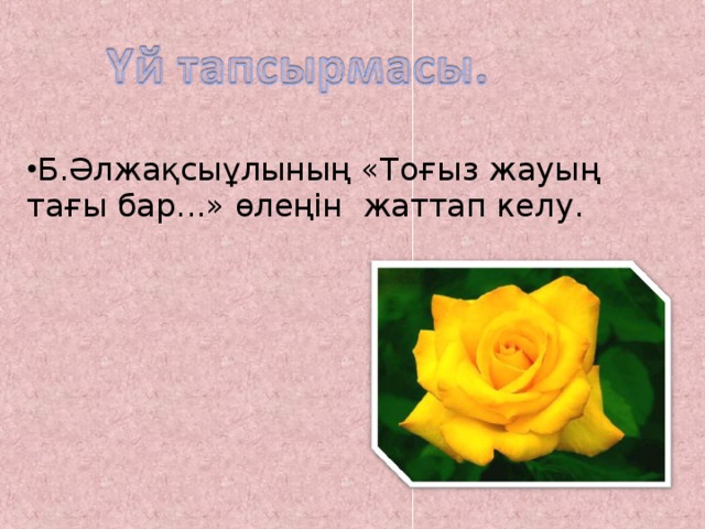 Б.Әлжақсыұлының «Тоғыз жауың тағы бар...» өлеңін жаттап келу.  