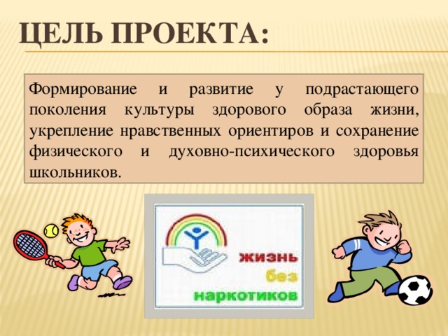 Цель проекта: Формирование и развитие у подрастающего поколения культуры здорового образа жизни, укрепление нравственных ориентиров и сохранение физического и духовно-психического здоровья школьников.