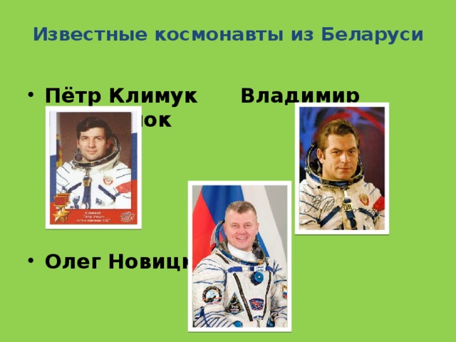 Известные космонавты из Беларуси   Пётр Климук  Владимир Ковалёнок       Олег Новицкий      